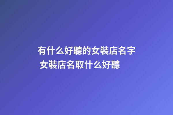 有什么好聽的女裝店名字 女裝店名取什么好聽-第1張-店鋪起名-玄機派